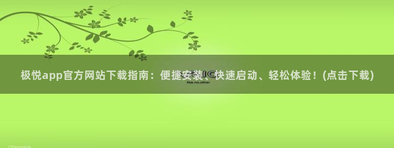 辉达娱乐4注册：极悦app官方网站下载指南：便捷安装、快速启动、轻松体验！(点击