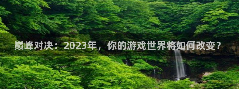 辉达娱乐平台：巅峰对决：2023年，你的游戏世界将如何改变？
