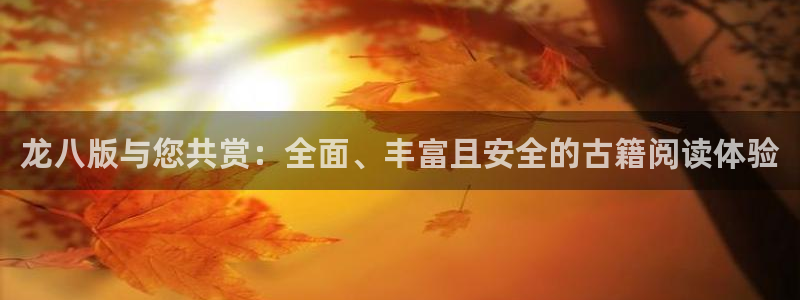 辉达娱乐体育平台开号链接：龙八版与您共赏：全面、丰富且安全的古籍阅读体验