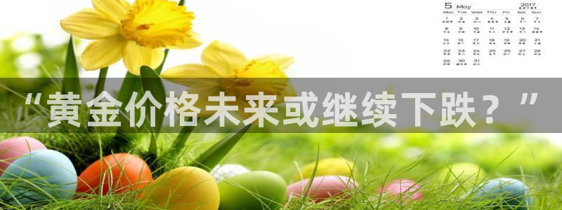 辉达娱乐麻将胡了：“黄金价格未来或继续下跌？”