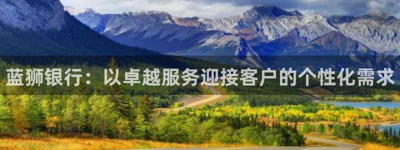 辉达娱乐官网版：蓝狮银行：以卓越服务迎接客户的个性化需求