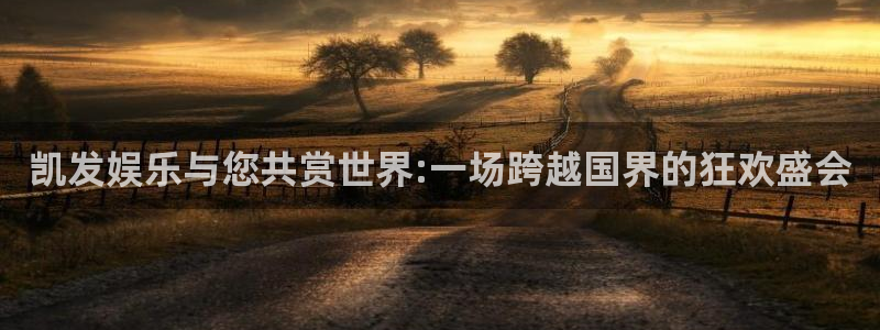 辉达娱乐注册：凯发娱乐与您共赏世界:一场跨越国界的狂欢盛会