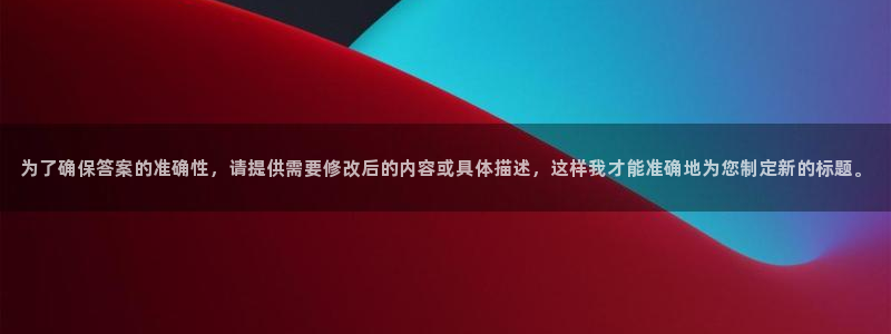 辉达娱乐.ccmpc正版官网版下载：为了确保答案的准确性，请提供需要修改后的内容