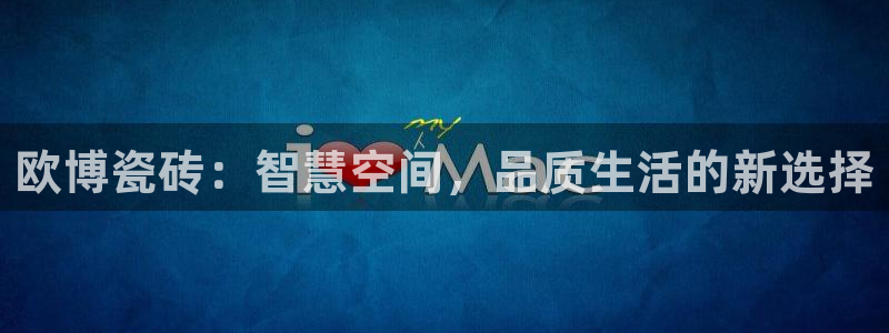 辉达娱乐招商：欧博瓷砖：智慧空间，品质生活的新选择