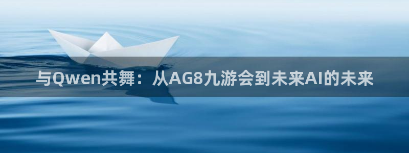 辉达娱乐代理注册官网入口：与Qwen共舞：从AG8九游会到未来AI的未来
