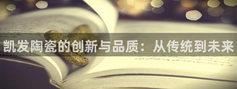 辉达娱乐.ccm苹果版：凯发陶瓷的创新与品质：从传统到未来