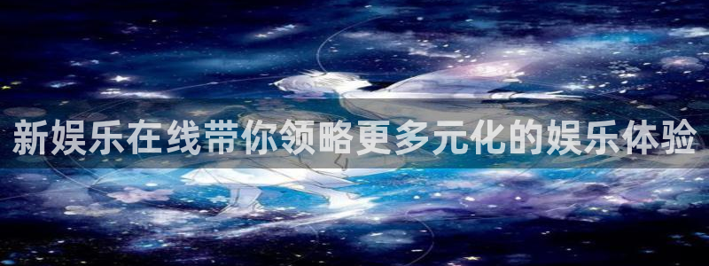 辉达娱乐平台：新娱乐在线带你领略更多元化的娱乐体验
