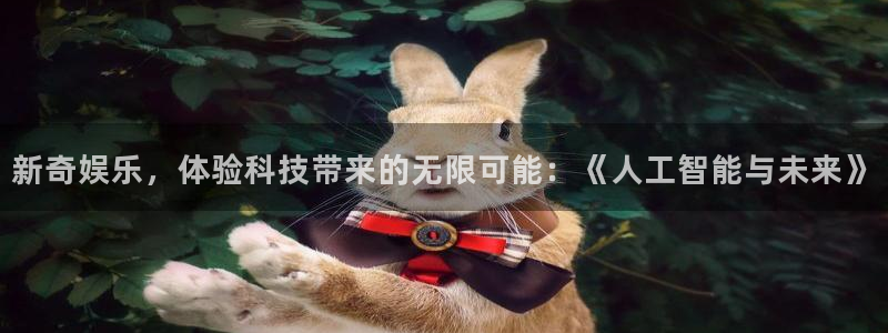 辉达娱乐平台主管：新奇娱乐，体验科技带来的无限可能：《人工智能与未来》