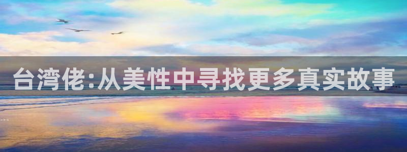 辉达娱乐注册链接入口：台湾佬:从美性中寻找更多真实故事